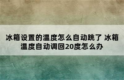 冰箱设置的温度怎么自动跳了 冰箱温度自动调回20度怎么办